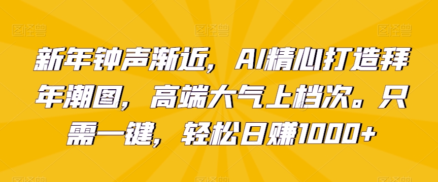 新年钟声渐近，AI精心打造拜年潮图，高端大气上档次。只需一键，轻松日赚1000+【揭秘】-水滴知识网