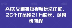 AI美女跳舞短视频玩法详解,26个作品涨21万粉丝,保姆级教程【揭秘】-水滴知识网