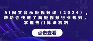 AI图文音乐短视频课(2024),帮助你快速了解短视频行业规则,掌握热门算法机制-水滴知识网