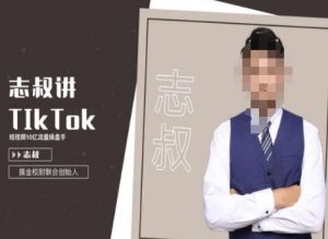 志叔讲tk运营变现课，tiktok跨境电商摸金校尉-水滴知识网