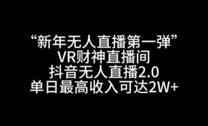 “新年无人直播第一弹“VR财神直播间,抖音无人直播2.0,单日最高收入可达2W+【揭秘】-水滴知识网