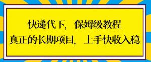 快递代下保姆级教程，真正的长期项目，上手快收入稳【揭秘】-水滴知识网
