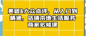 美团&大众点评,从入门到精通,店铺本地生活服务商家必修课-水滴知识网