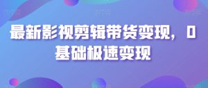 最新影视剪辑带货变现，0基础极速变现-水滴知识网