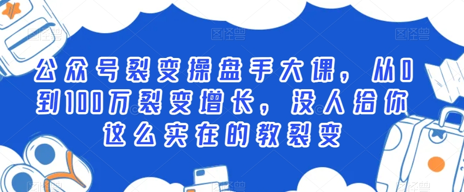 公众号裂变操盘手大课，从0到100万裂变增长，没人给你这么实在的教裂变-水滴知识网