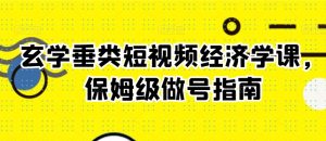 玄学垂类短视频经济学课,保姆级做号指南-水滴知识网