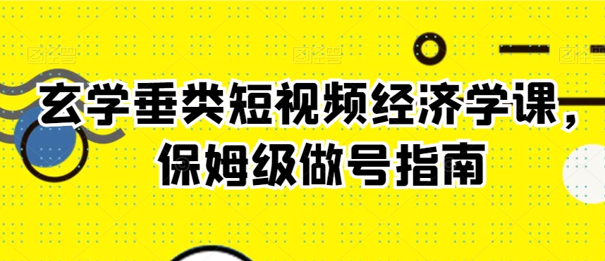玄学垂类短视频经济学课,保姆级做号指南-水滴知识网
