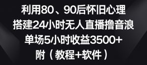利用80、90后怀旧心理，搭建24小时无人直播撸音浪，单场5小时收益3500+（教程+软件）【揭秘】-水滴知识网