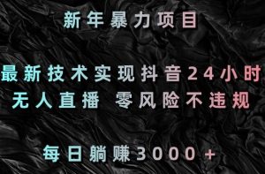 新年暴力项目,最新技术实现抖音24小时无人直播,零风险不违规,每日躺赚3000+【揭秘】-水滴知识网