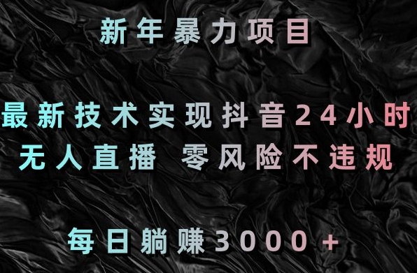 新年暴力项目，最新技术实现抖音24小时无人直播，零风险不违规，每日躺赚3000＋【揭秘】-水滴知识网