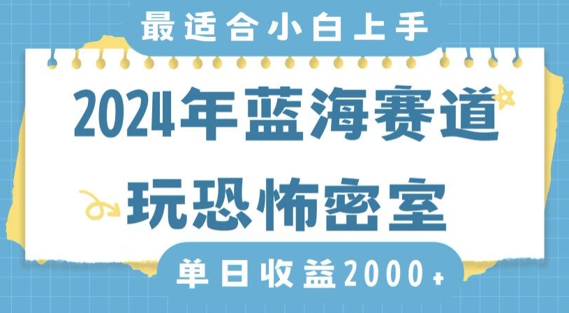 2024年蓝海赛道玩恐怖密室日入2000+,无需露脸,不要担心不会玩游戏,小白直接上手,保姆式教学【揭秘】-水滴知识网