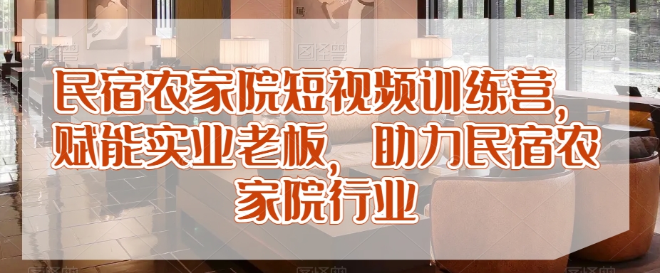民宿农家院短视频训练营,赋能实业老板,助力民宿农家院行业-水滴知识网