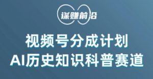 视频号创作分成计划，利用AI做历史知识科普，单月5000+-水滴知识网