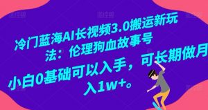 冷门蓝海AI长视频3.0搬运新玩法:伦理狗血故事号,小白0基础可以入手,可长期做月入1w+【揭秘】-水滴知识网