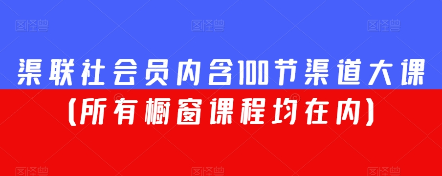 渠联社会员内含100节渠道大课(所有橱窗课程均在内)-水滴知识网