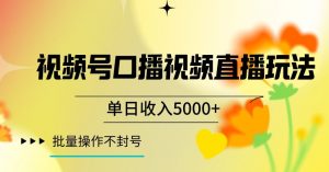 视频号囗播视频直播玩法，单日收入5000+，批量操作不封号【揭秘】-水滴知识网