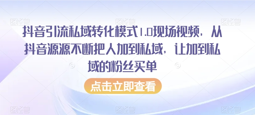 抖音引流私域转化模式1.0现场视频，从抖音源源不断把人加到私域，让加到私域的粉丝买单-水滴知识网