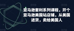 亚马逊套利系列课程，开个亚马逊美国站店铺，从美国进货，卖给美国人-水滴知识网