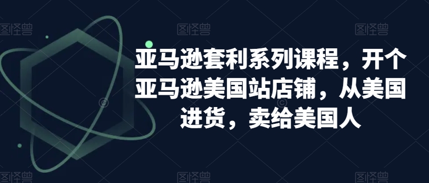 亚马逊套利系列课程，开个亚马逊美国站店铺，从美国进货，卖给美国人-水滴知识网