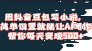 用抖音豆包写小说，简单设置就能让AI写作帮你每天变现500+【揭秘】-水滴知识网
