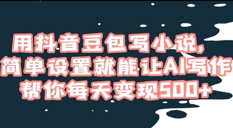 用抖音豆包写小说,简单设置就能让AI写作帮你每天变现500+【揭秘】-水滴知识网