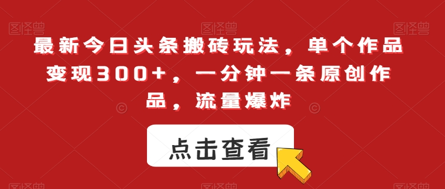 最新今日头条搬砖玩法,单个作品变现300+,一分钟一条原创作品,流量爆炸【揭秘】-水滴知识网