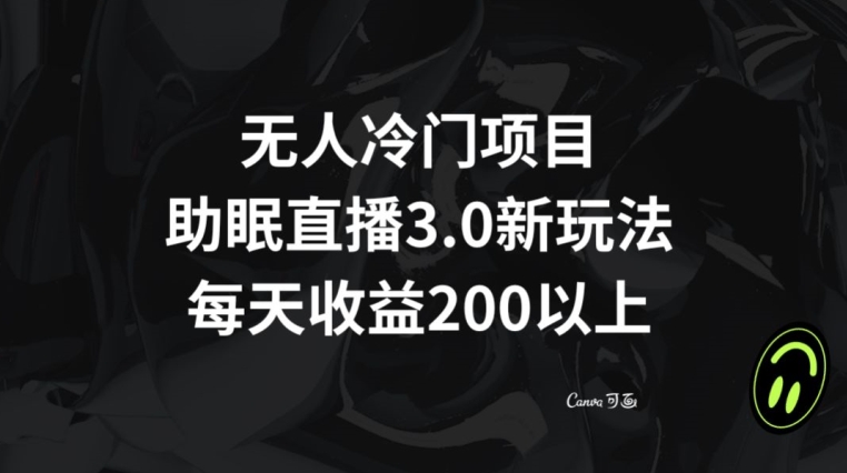 无人冷门项目，助眠直播3.0玩法，每天收益200+【揭秘】-水滴知识网