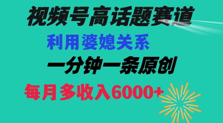 视频号流量赛道{婆媳关系}玩法话题高播放恐怖一分钟一条每月额外收入6000+【揭秘】-水滴知识网