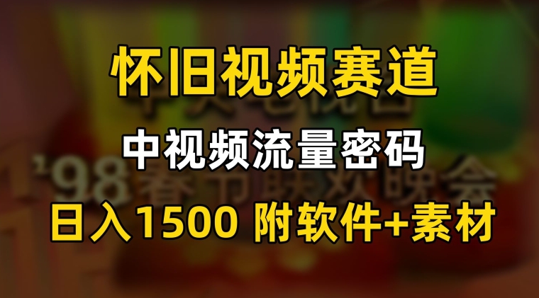 中视频流量密码,怀旧视频赛道,日1500,保姆式教学【揭秘】-水滴知识网