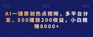 AI一键原创热点视频，多平台分发，500播放200收益，小白稳赚8000+【揭秘】-水滴知识网