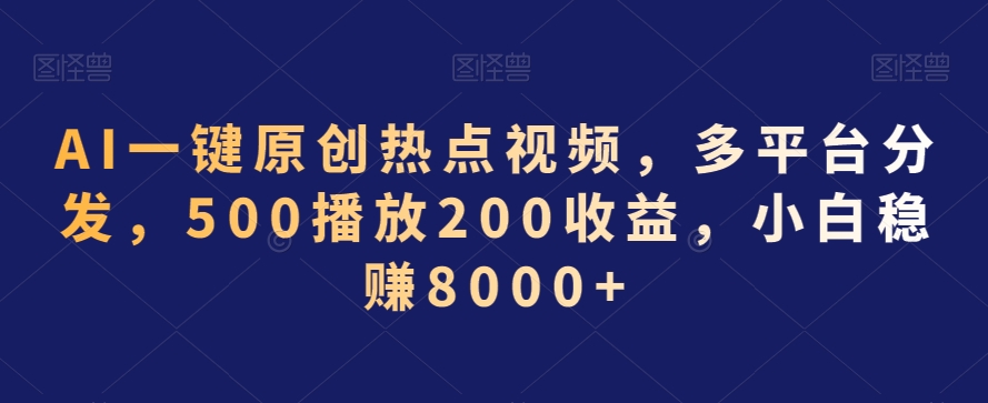 AI一键原创热点视频,多平台分发,500播放200收益,小白稳赚8000+【揭秘】-水滴知识网