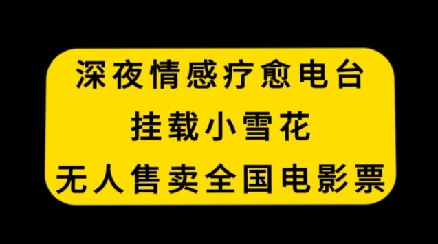 深夜情感疗愈电台,挂载小雪花,无人售卖全国电影票【揭秘】-水滴知识网