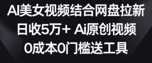 AI美女视频结合网盘拉新,日收5万+两分钟一条Ai原创视频,0成本0门槛送工具【揭秘】-水滴知识网