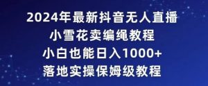 2024年抖音最新无人直播小雪花卖编绳项目,小白也能日入1000+落地实操保姆级教程【揭秘】-水滴知识网