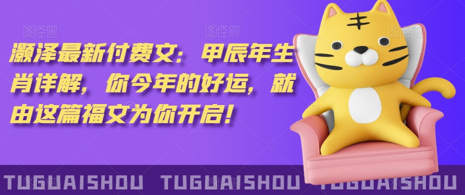 泽灏最新费付文:甲年辰生肖详解,今你年的好运,就这由篇福文你为开启!-水滴知识网