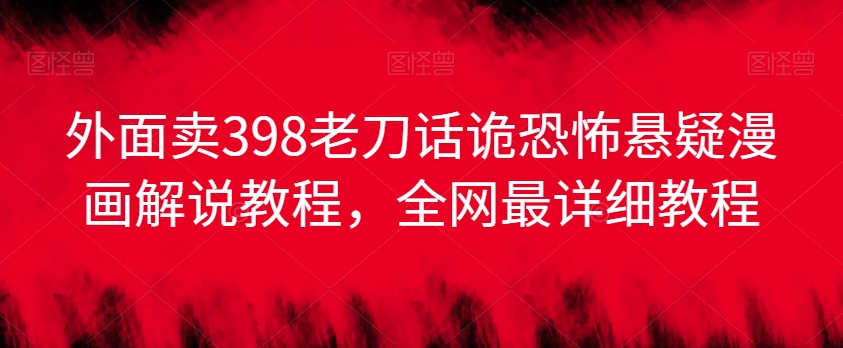 外面卖398老刀话诡恐怖悬疑漫画解说项目，全网最详细教程-水滴知识网