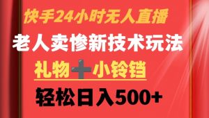 快手24小时无人直播,老人卖惨最新技术玩法,礼物+小铃铛,轻松日入500+【揭秘】-水滴知识网