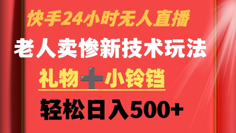 快手24小时无人直播，老人卖惨最新技术玩法，礼物+小铃铛，轻松日入500+【揭秘】-水滴知识网