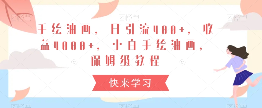 手绘油画，日引流400+，收益4000+，小白手绘油画，保姆级教程【揭秘】-水滴知识网