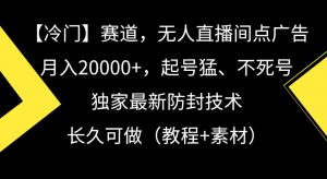 冷门赛道，无人直播间点广告，月入20000+，起号猛、不死号，独家最新防封技术【揭秘】-水滴知识网