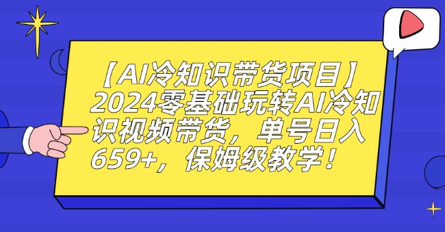 【AI冷知识带货项目】2024零基础玩转AI冷知识视频带货,单号日入659+,保姆级教学【揭秘】-水滴知识网