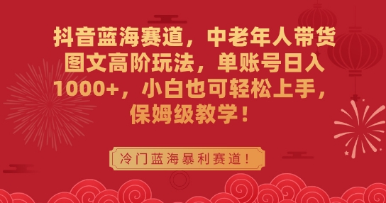 抖音蓝海赛道,中老年人带货图文高阶玩法,单账号日入1000+,小白也可轻松上手,保姆级教学【揭秘】-水滴知识网