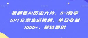 视频号AI历史大片，0-1教学GPT文案生成视频，单日收益1000+，秒过原创【揭秘】-水滴知识网