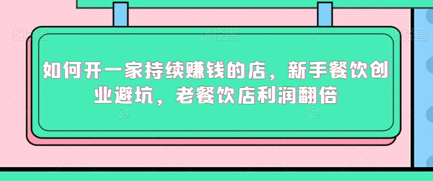 如何开一家持续赚钱的店,新手餐饮创业避坑,老餐饮店利润翻倍-水滴知识网