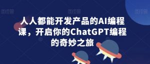 人人都能开发产品的AI编程课,开启你的ChatGPT编程的奇妙之旅-水滴知识网