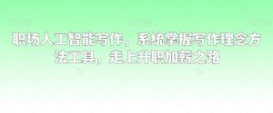职场人工智能写作,系统掌握写作理念方法工具,走上升职加薪之路-水滴知识网