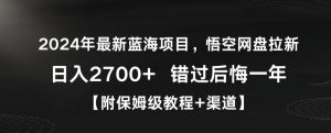 2024年最新蓝海项目,悟空网盘拉新,日入2700+错过后悔一年【附保姆级教程+渠道】【揭秘】-水滴知识网