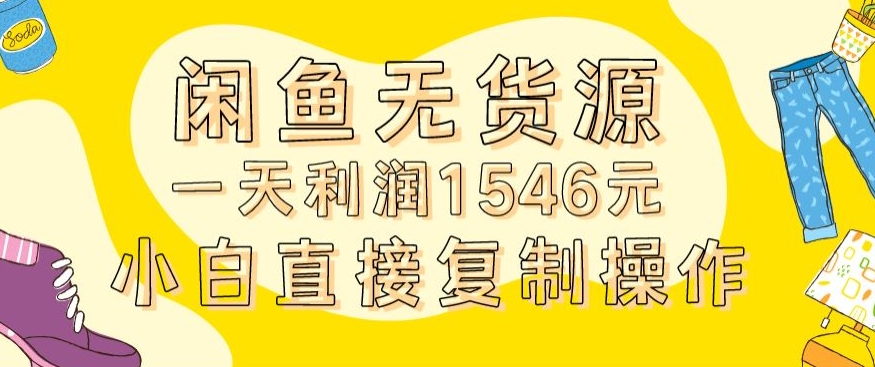 外面收2980的闲鱼无货源玩法实操一天利润1546元0成本入场含全套流程【揭秘】-水滴知识网