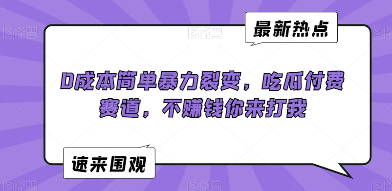 0成本简单暴力裂变，吃瓜付费赛道，不赚钱你来打我【揭秘】-水滴知识网