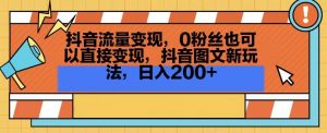 抖音流量变现,0粉丝也可以直接变现,抖音图文新玩法,日入200+【揭秘】-水滴知识网